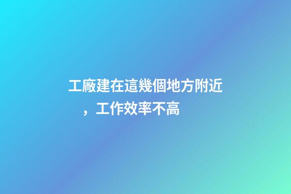 工廠建在這幾個地方附近，工作效率不高